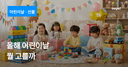 올해 어린이날, 아이가 뭘 좋아할지 모르겠다면